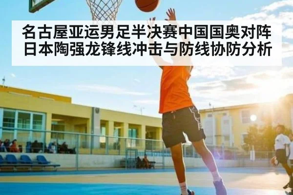 名古屋亚运男足半决赛中国国奥对阵日本陶强龙锋线冲击与防线协防分析