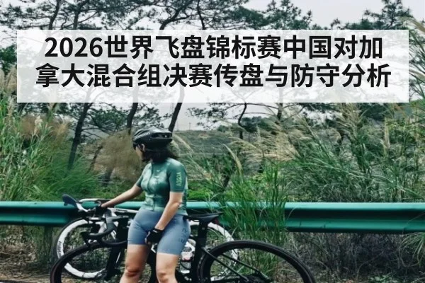 2026世界飞盘锦标赛中国对加拿大混合组决赛传盘与防守分析