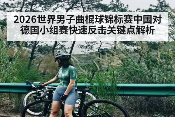 2026世界男子曲棍球锦标赛中国对德国小组赛快速反击关键点解析