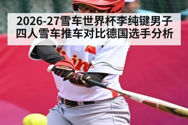 2026-27雪车世界杯李纯键男子四人雪车推车对比德国选手分析